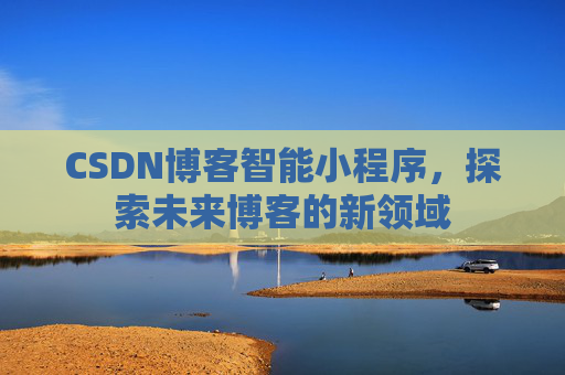 CSDN博客智能小程序，探索未来博客的新领域